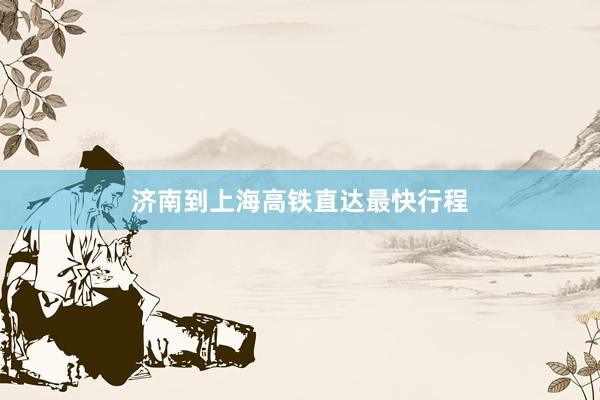 济南到上海高铁直达最快行程